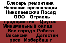 Слесарь-ремонтник › Название организации ­ Николаевский Посад, ООО › Отрасль предприятия ­ Другое › Минимальный оклад ­ 1 - Все города Работа » Вакансии   . Дагестан респ.,Избербаш г.